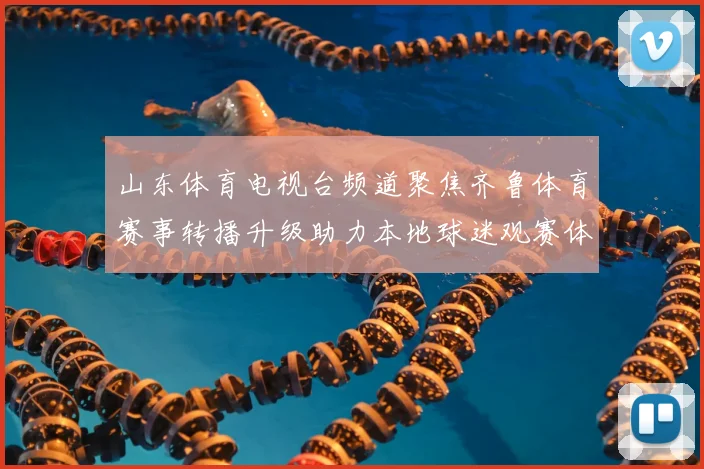 山东体育电视台频道聚焦齐鲁体育赛事转播升级助力本地球迷观赛体验提升