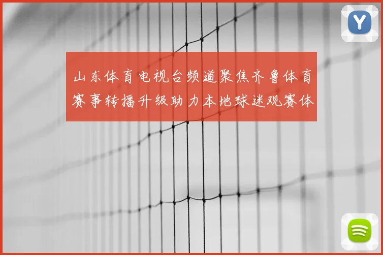 山东体育电视台频道聚焦齐鲁体育赛事转播升级助力本地球迷观赛体验提升